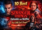 10 Best Stranger Things Episodes on Netflix That Fans Still Can’t Forget